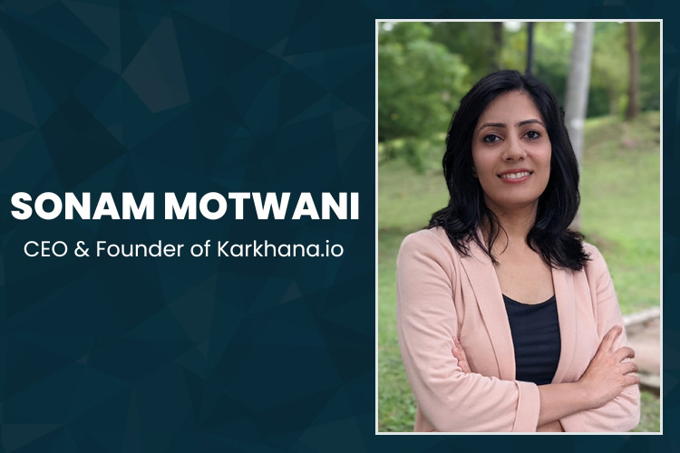 Sonam Motwani, CEO and Founder of Karkhana.io Sonam Motwani, CEO and Founder of Karkhana.io