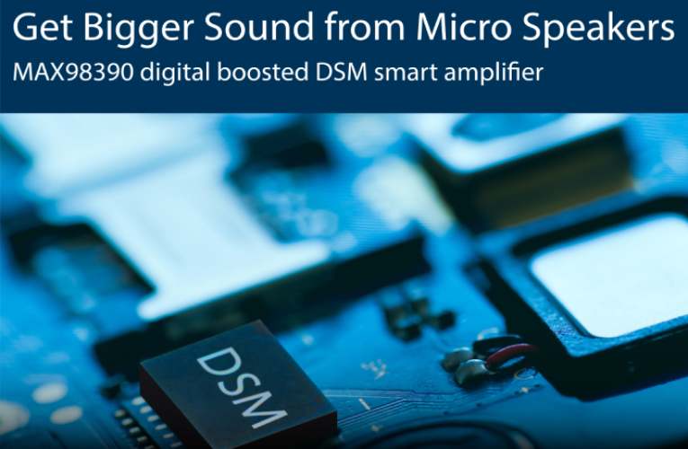 Unleash the Full Potential of Your Micro Speakers with Maxim’s DSM Smart Amplifier Unleash the Full Potential of Your Micro Speakers with Maxim’s DSM Smart Amplifier